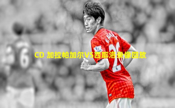 CD 加拉帕加尔VS西耶洛录像回放
